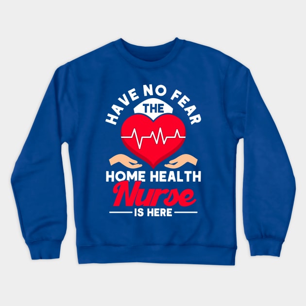 No Fear The Home Health Nurse Is Here Nurse Home Health Aide Crewneck Sweatshirt by Toeffishirts